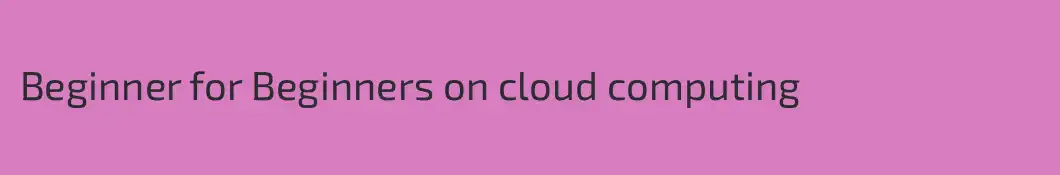 Beginner for Beginners on cloud computing 
